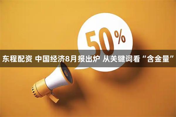 东程配资 中国经济8月报出炉 从关键词看“含金量”