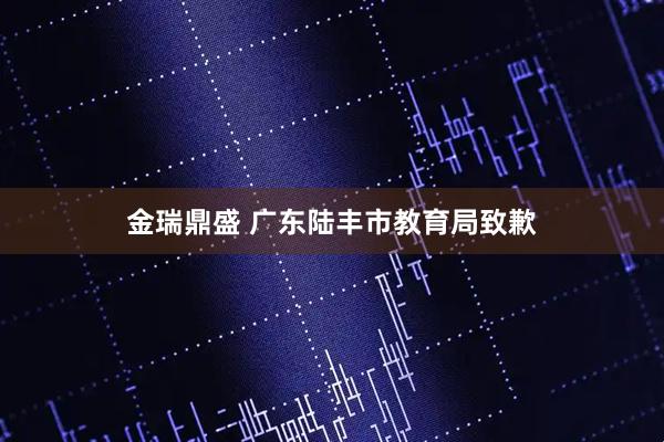 金瑞鼎盛 广东陆丰市教育局致歉