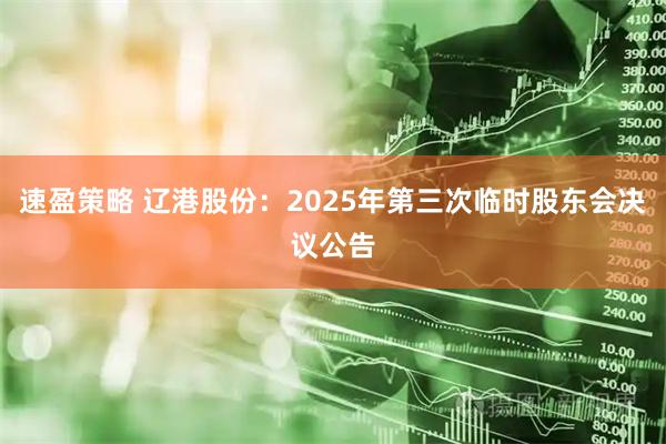 速盈策略 辽港股份：2025年第三次临时股东会决议公告
