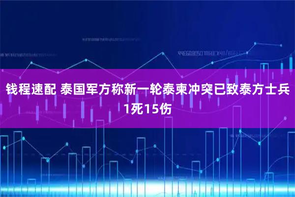 钱程速配 泰国军方称新一轮泰柬冲突已致泰方士兵1死15伤