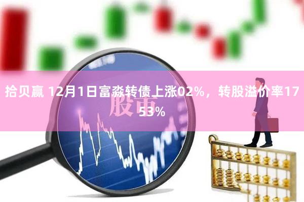 拾贝赢 12月1日富淼转债上涨02%，转股溢价率1753%