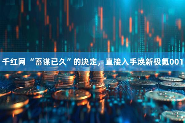 千红网 “蓄谋已久”的决定，直接入手焕新极氪001
