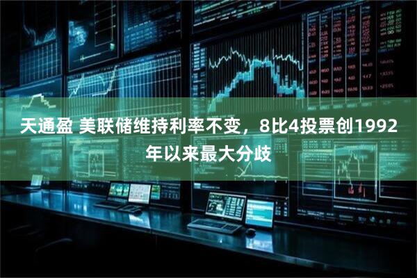 天通盈 美联储维持利率不变，8比4投票创1992年以来最大分歧